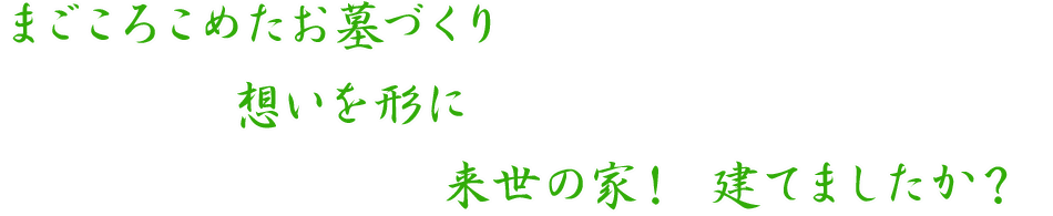 まごころこめたお墓づくり　想いを形に　来世の家！ 建てましたか？